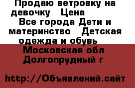 Продаю ветровку на девочку › Цена ­ 1 000 - Все города Дети и материнство » Детская одежда и обувь   . Московская обл.,Долгопрудный г.